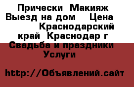  Прически. Макияж. Выезд на дом. › Цена ­ 1 500 - Краснодарский край, Краснодар г. Свадьба и праздники » Услуги   